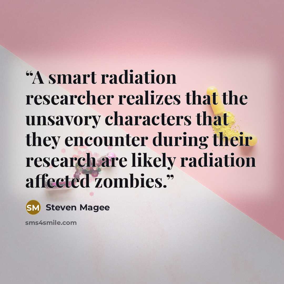 “A smart radiation researcher realizes that the unsavory characters that they encounter during their research are likely radiation affected zombies.” quote by Steven Magee