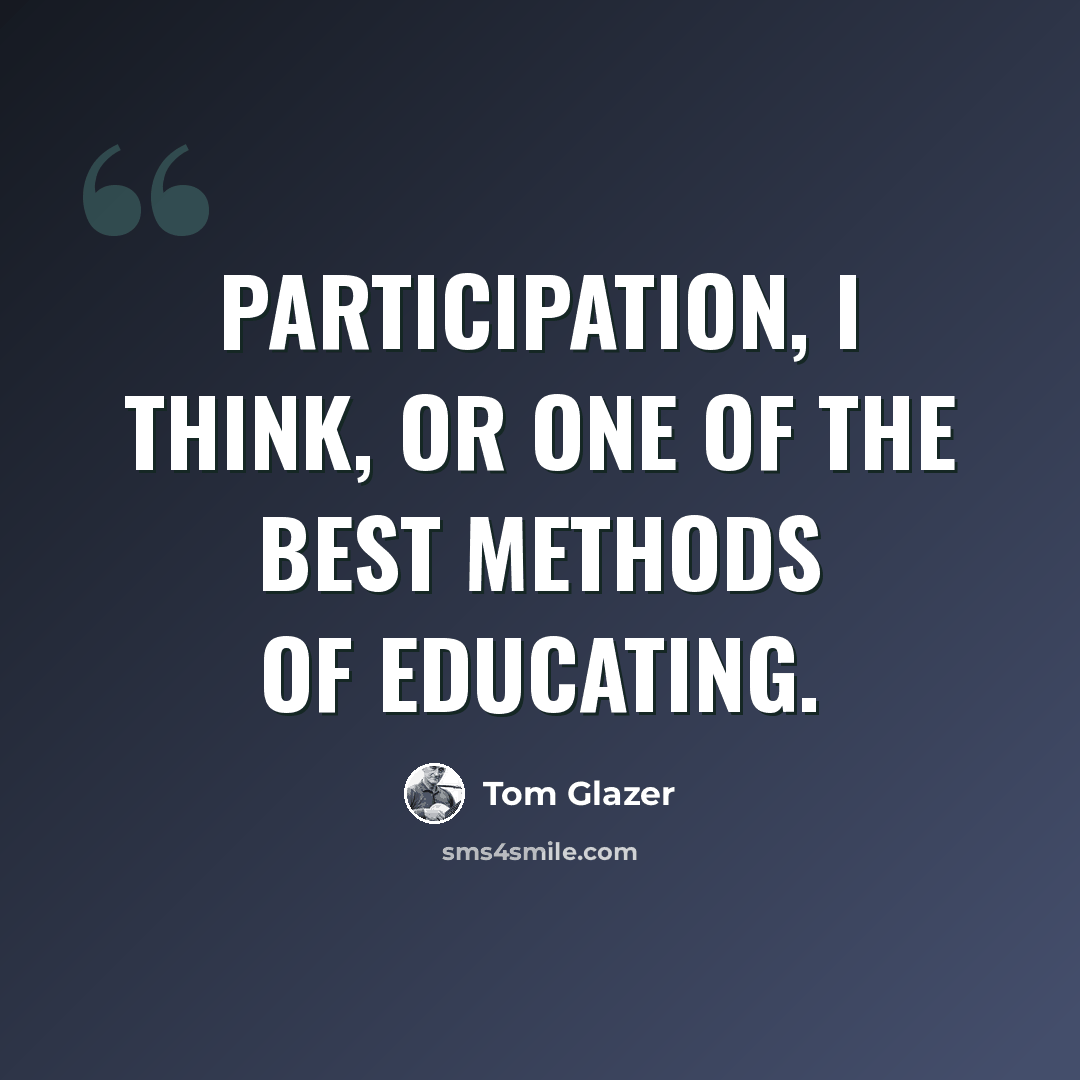 “Participation, I think, or one of the best methods of educating.” quote by Tom Glazer