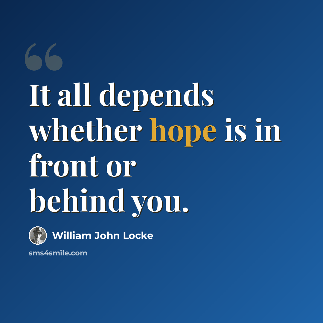 “It all depends whether hope is in front or behind you.” quote by William John Locke
