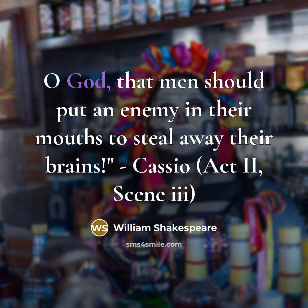 “O God, that men should put an enemy in their mouths to steal away their brains!" - Cassio (Act II, Scene iii)” quote by William Shakespeare