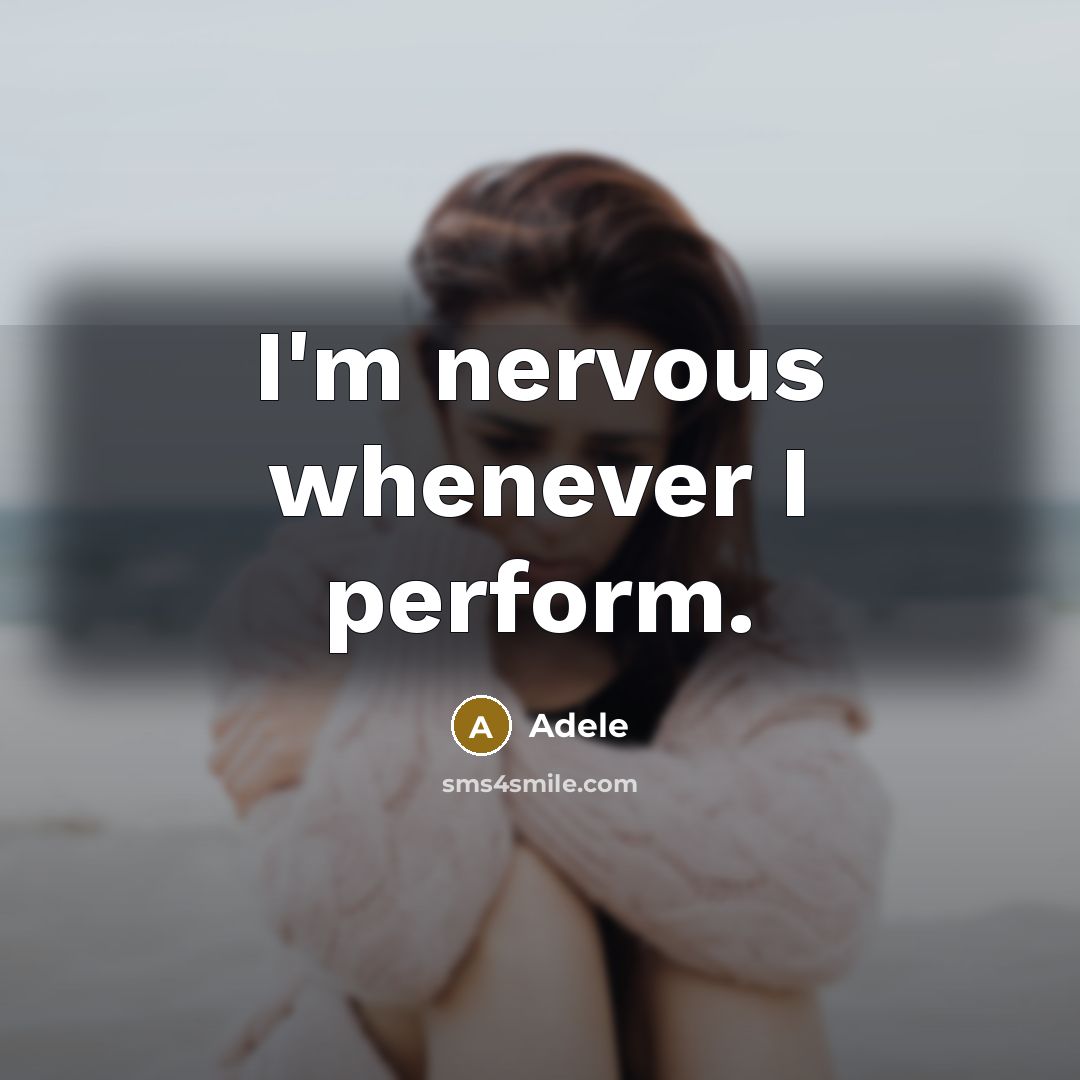 “I'm nervous whenever I perform.” quote by Adele