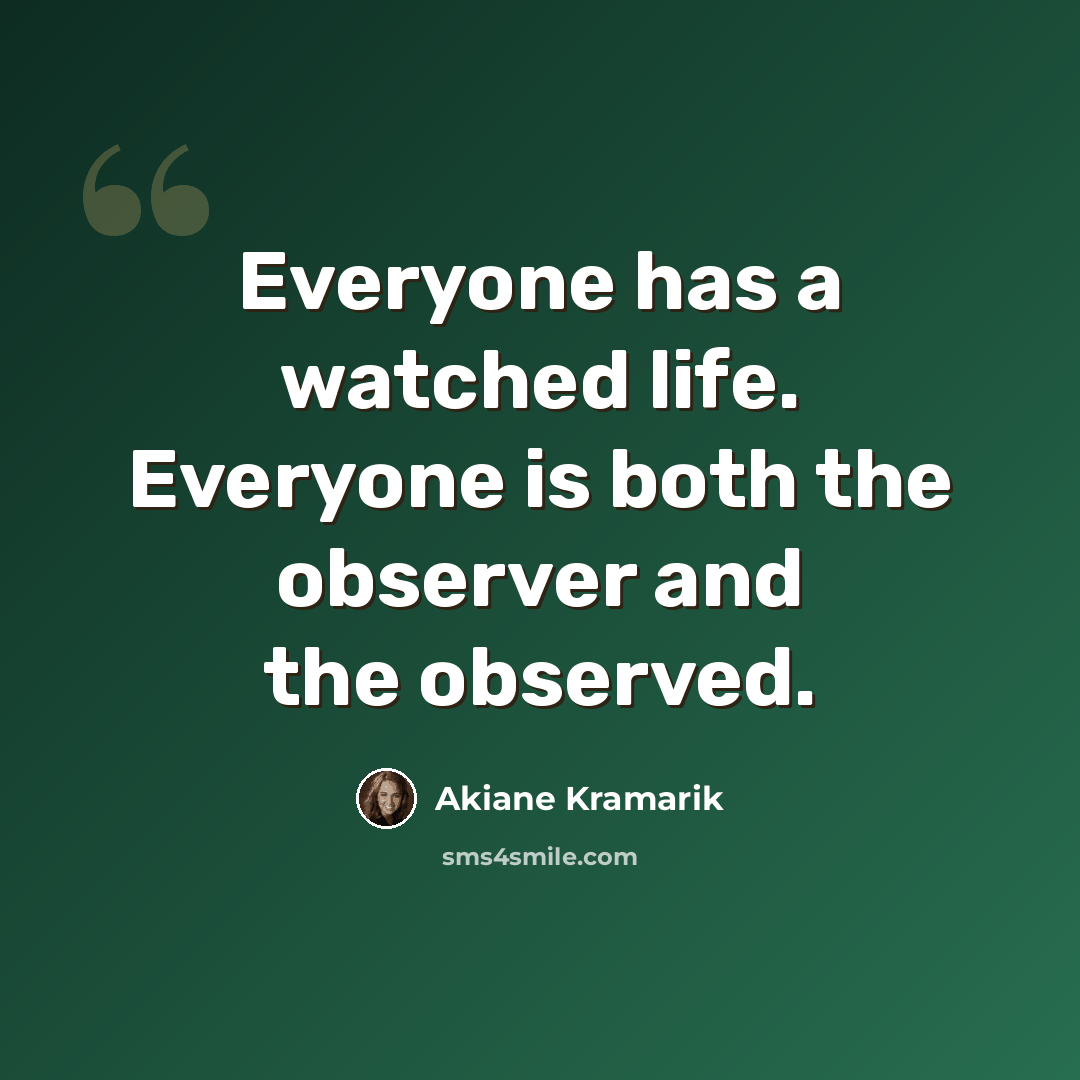 “Everyone has a watched life. Everyone is both the observer and the observed.” quote by Akiane Kramarik