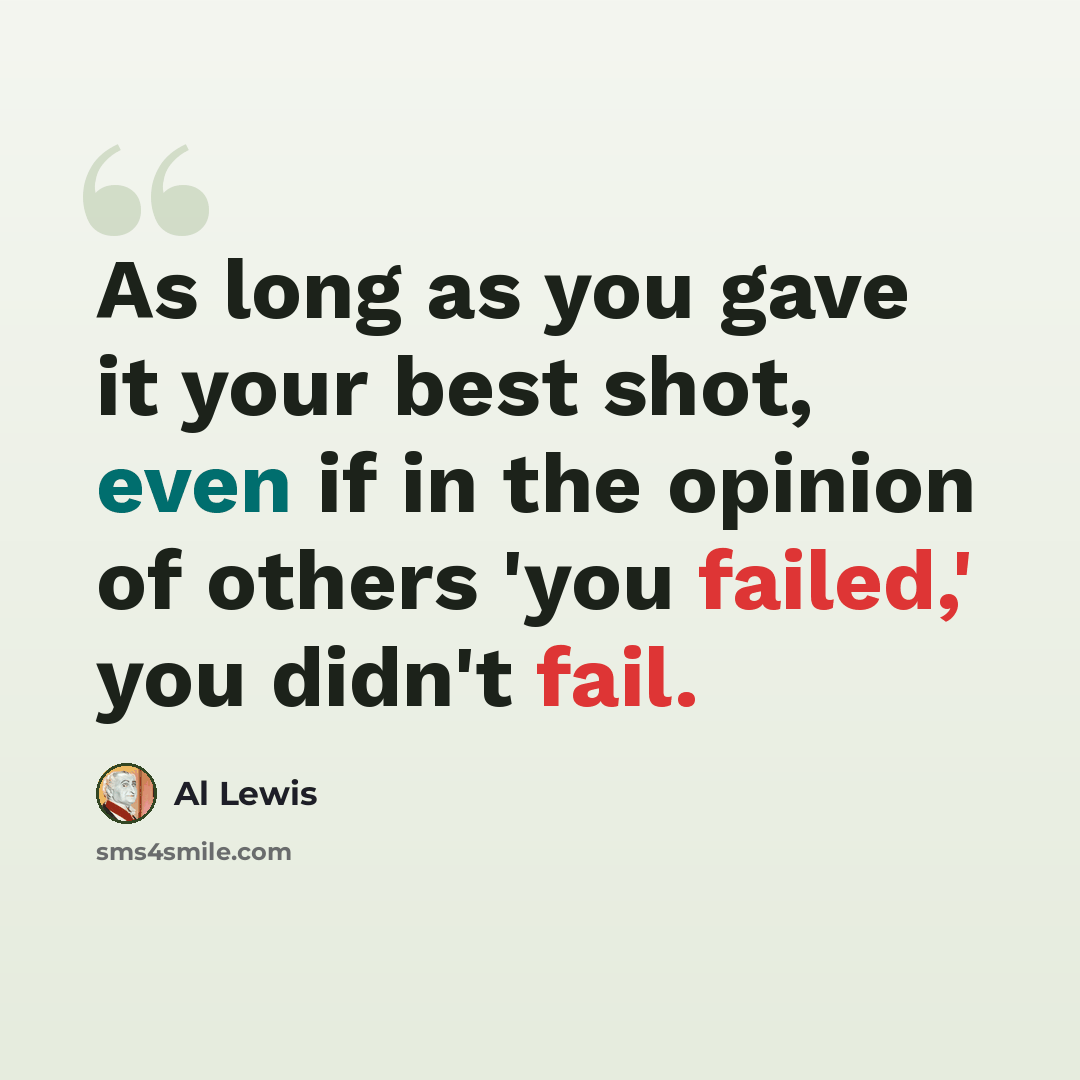 “As long as you gave it your best shot, even if in the opinion of others 'you failed,' you didn't fail.” quote by Al Lewis