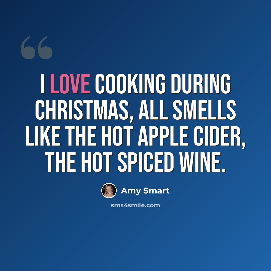 “I love cooking during Christmas, all smells like the hot apple cider, the hot spiced wine.” quote by Amy Smart