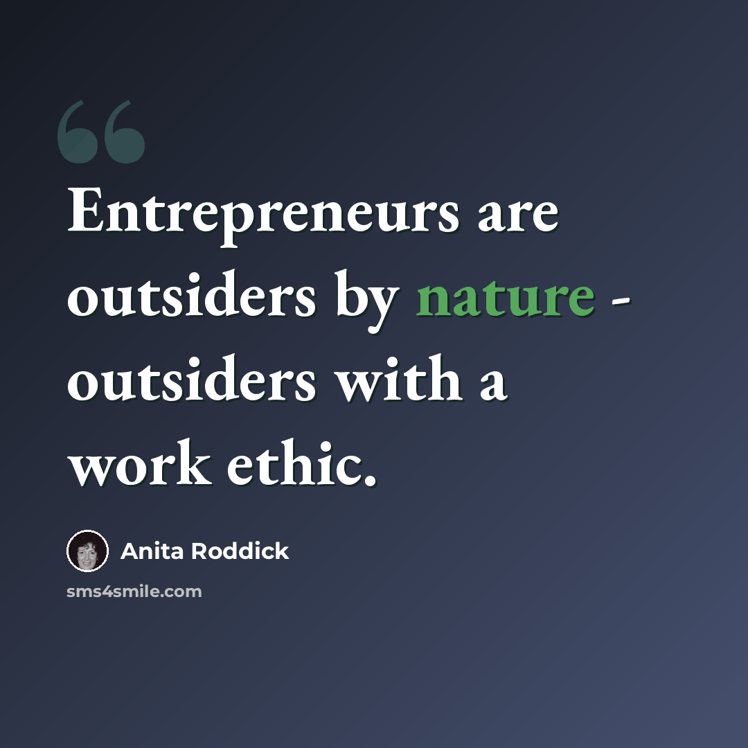 “Entrepreneurs are outsiders by nature - outsiders with a work ethic.” quote by Anita Roddick