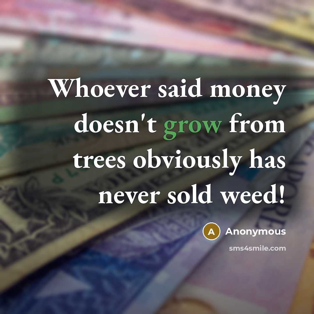 “Whoever said money doesn't grow from trees obviously has never sold weed!” quote by Anonymous