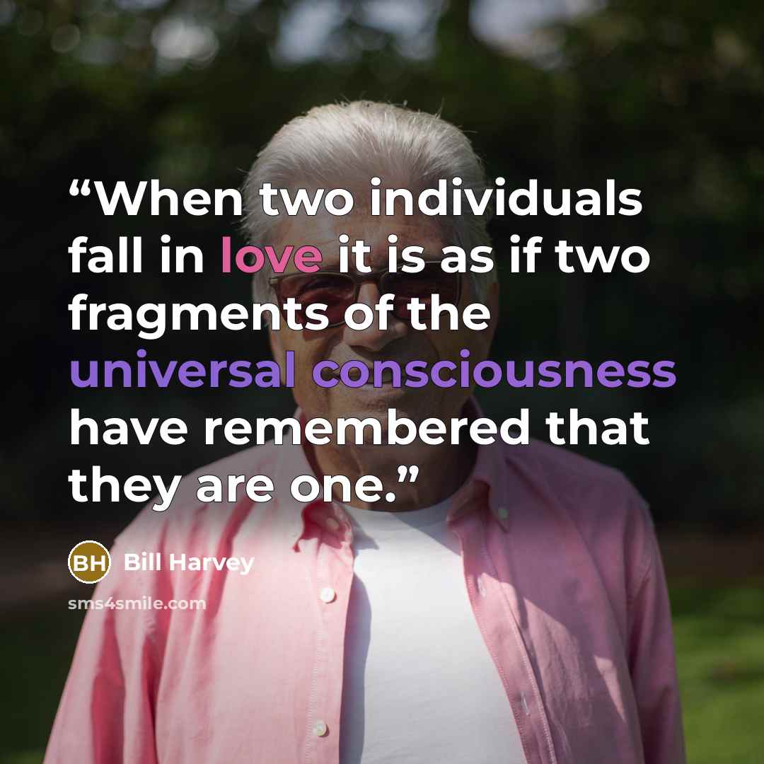 “When two individuals fall in love it is as if two fragments of the universal consciousness have remembered that they are one.” quote by Bill Harvey