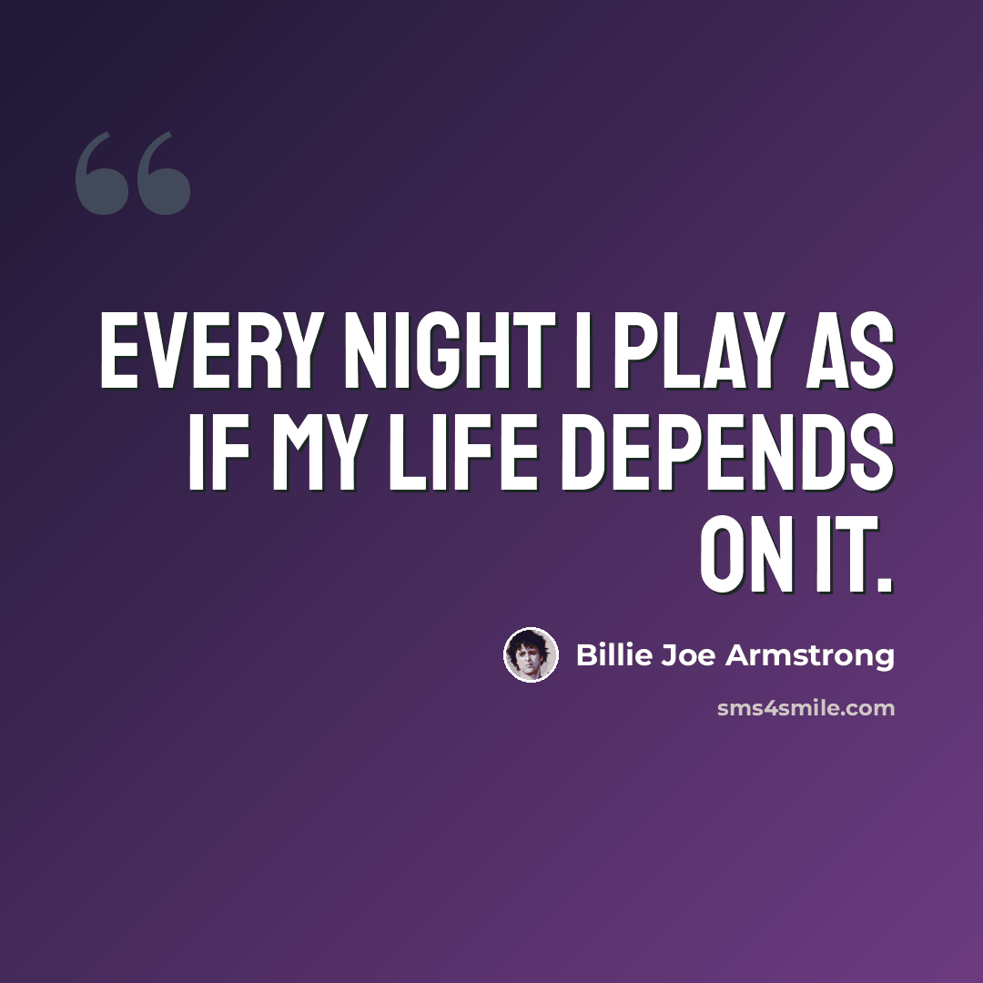 “Every night I play as if my life depends on it.” quote by Billie Joe Armstrong