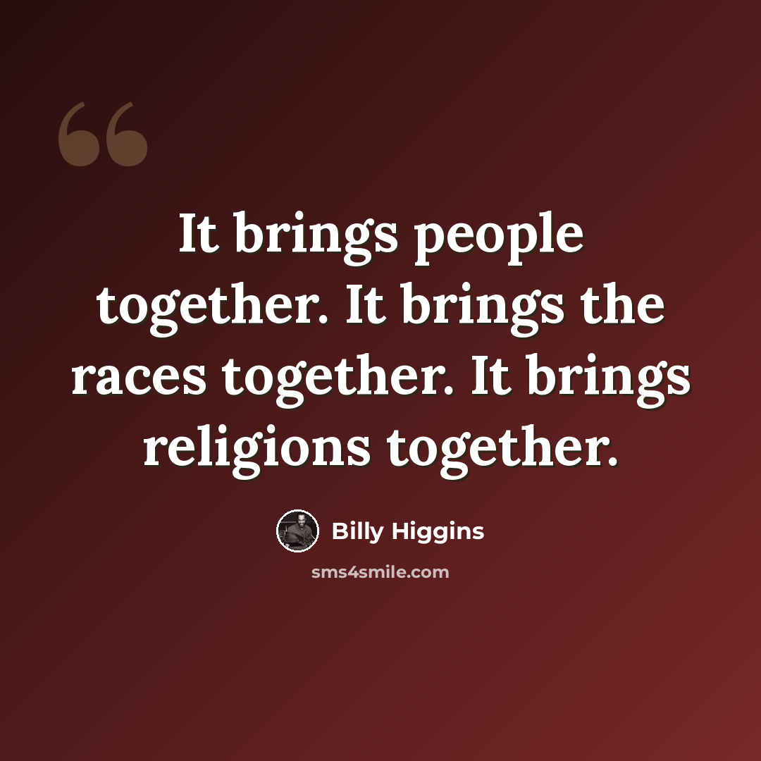 “It brings people together. It brings the races together. It brings religions together.” quote by Billy Higgins