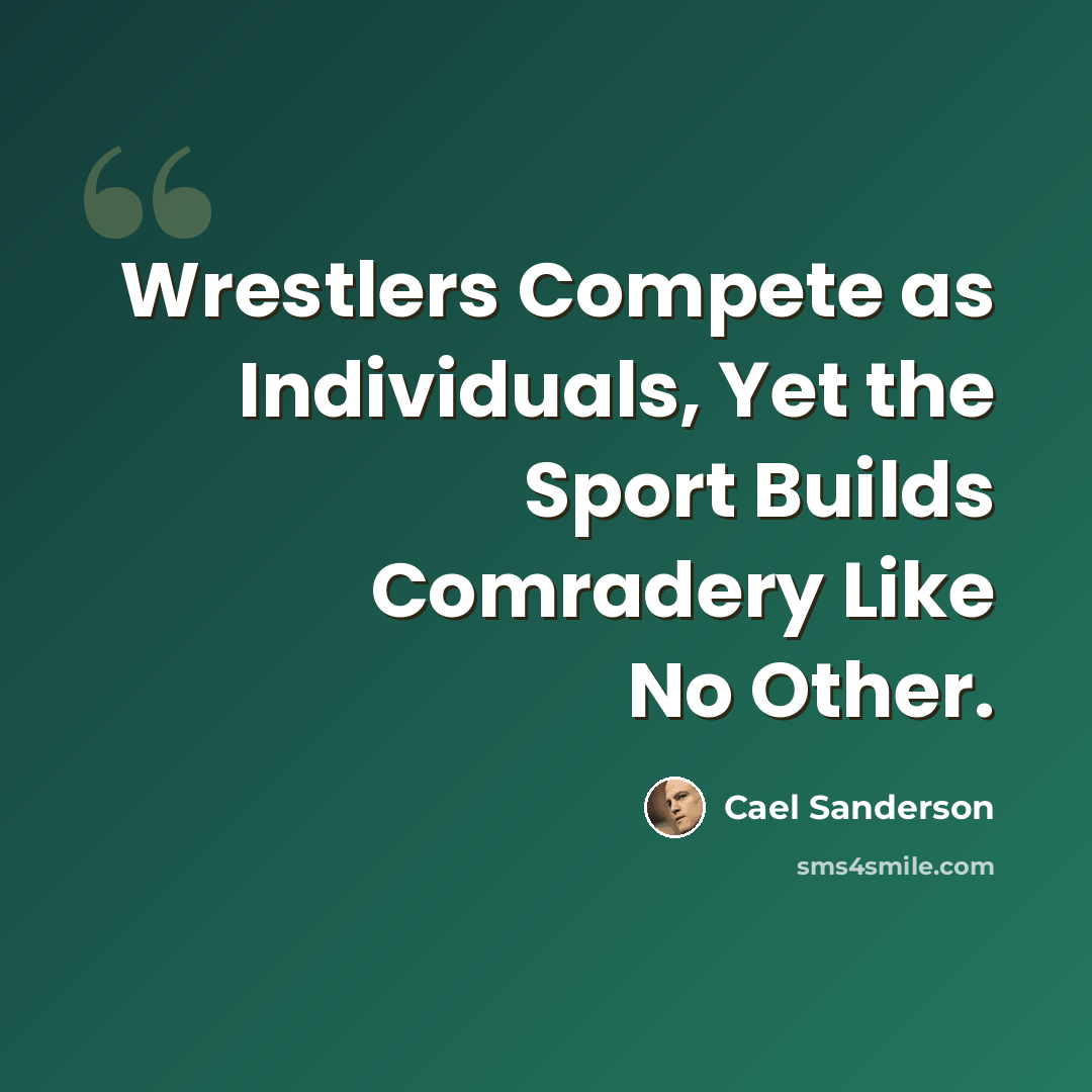 “Wrestlers Compete as Individuals, Yet the Sport Builds Comradery Like No Other.” quote by Cael Sanderson