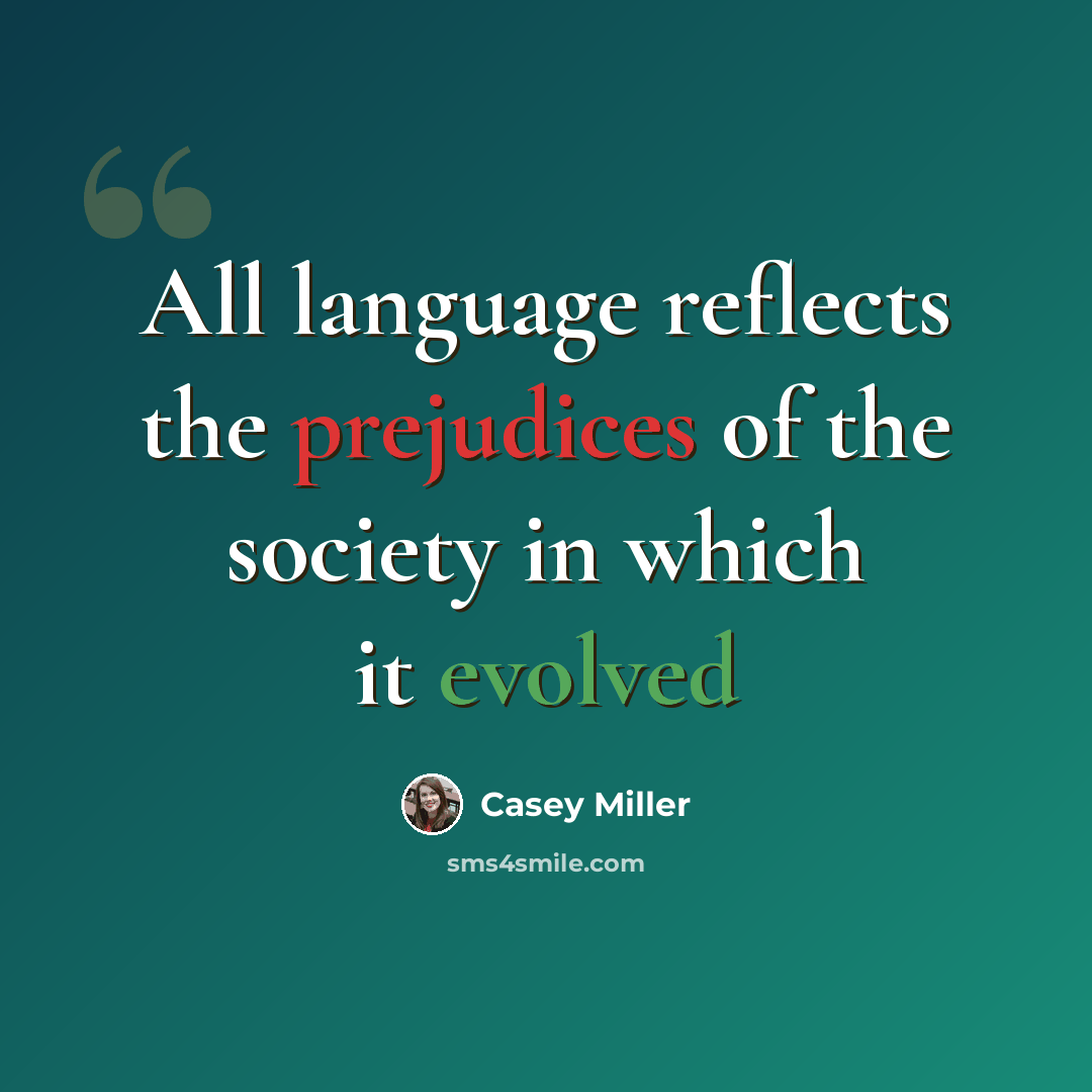 “All language reflects the prejudices of the society in which it evolved” quote by Casey Miller