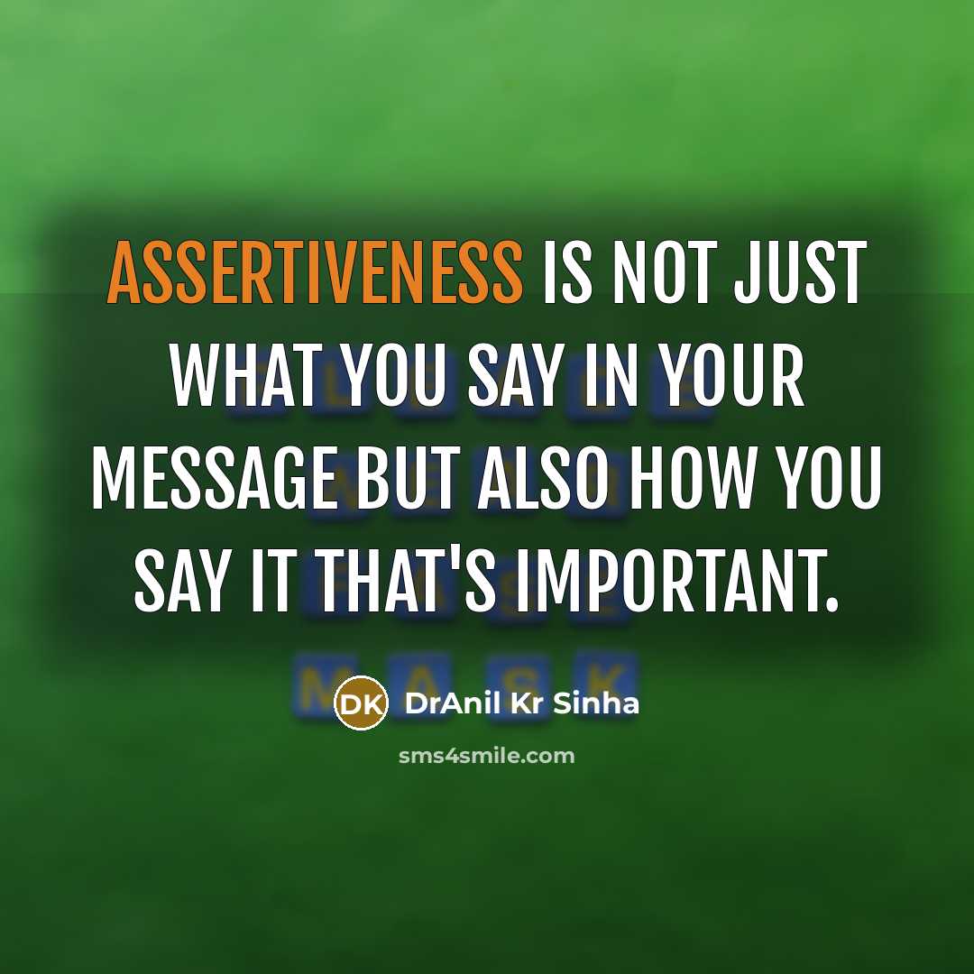 “Assertiveness is not just what you say in your message but also how you say it that's important.” quote by DrAnil Kr Sinha