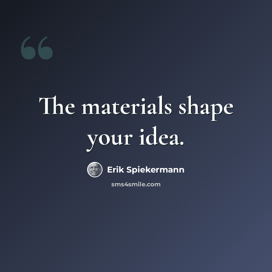 “The materials shape your idea.” quote by Erik Spiekermann