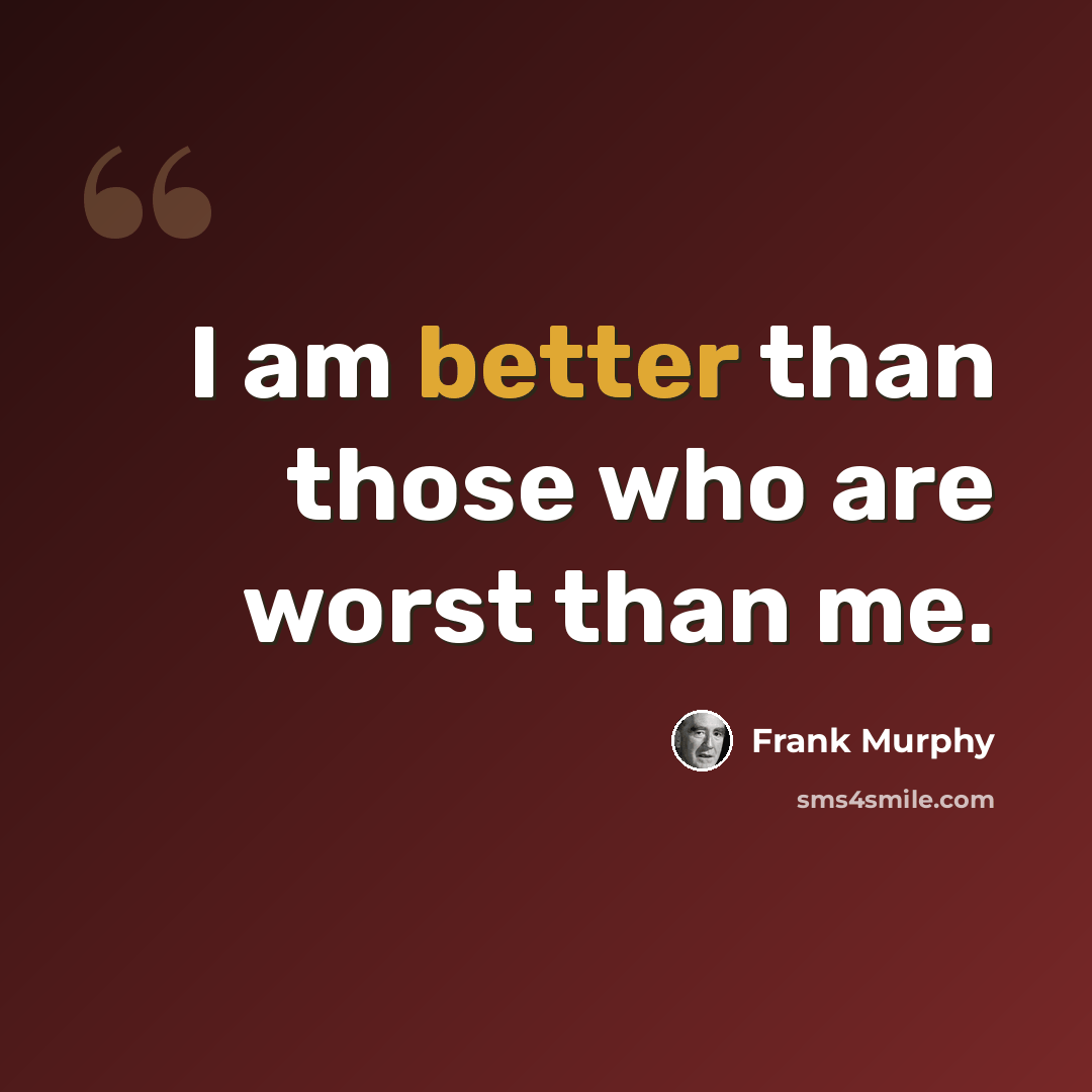 “I am better than those who are worst than me.” quote by Frank Murphy