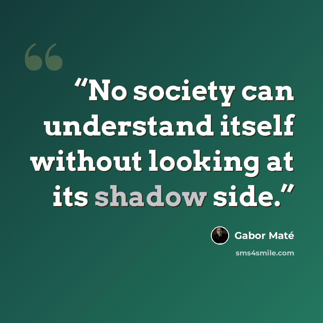 “No society can understand itself without looking at its shadow side.” quote by Gabor Maté