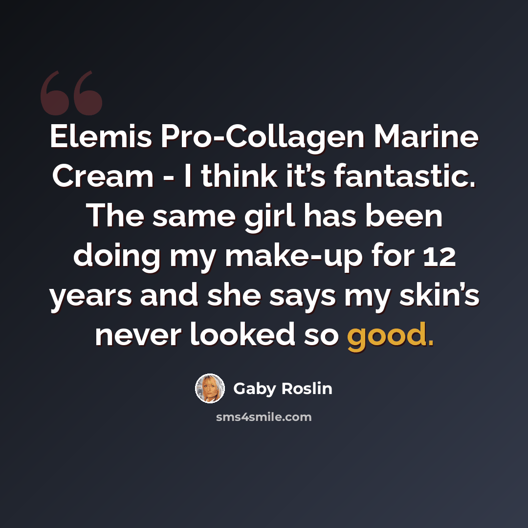 “Elemis Pro-Collagen Marine Cream - I think it’s fantastic. The same girl has been doing my make-up for 12 years and she says my skin’s never looked so good.” quote by Gaby Roslin