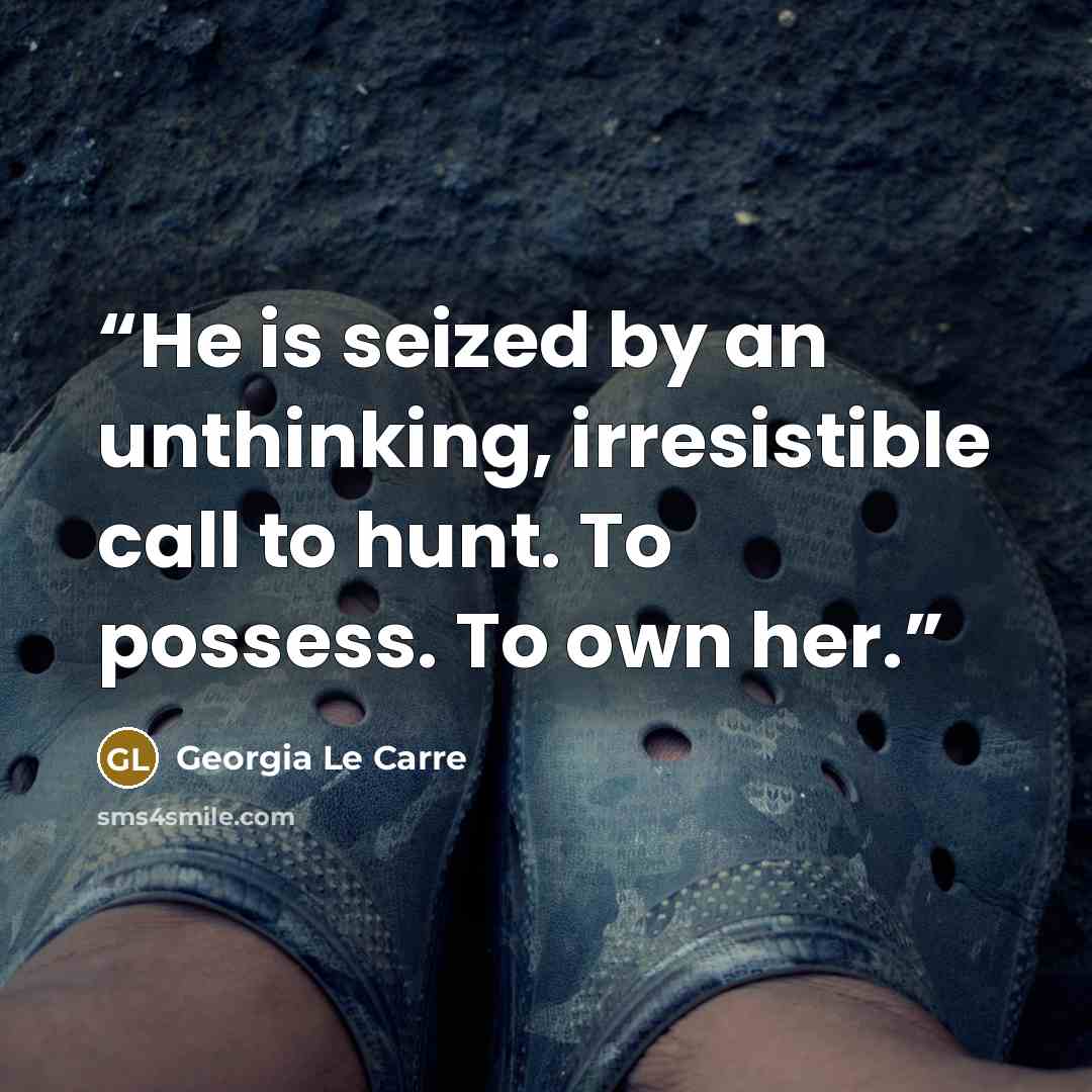 “He is seized by an unthinking, irresistible call to hunt. To possess. To own her.” quote by Georgia Le Carre
