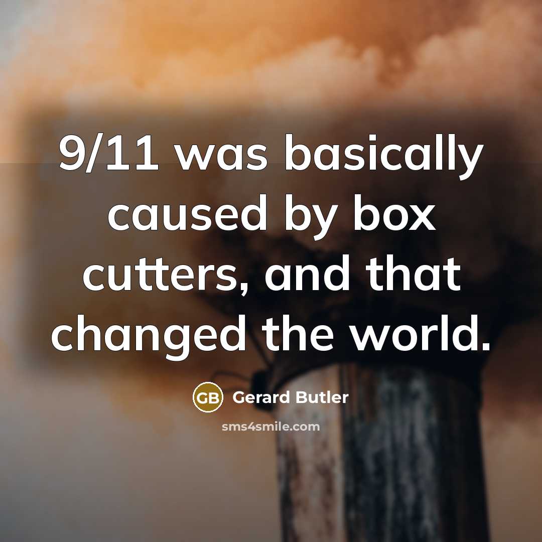 “9/11 was basically caused by box cutters, and that changed the world.” quote by Gerard Butler