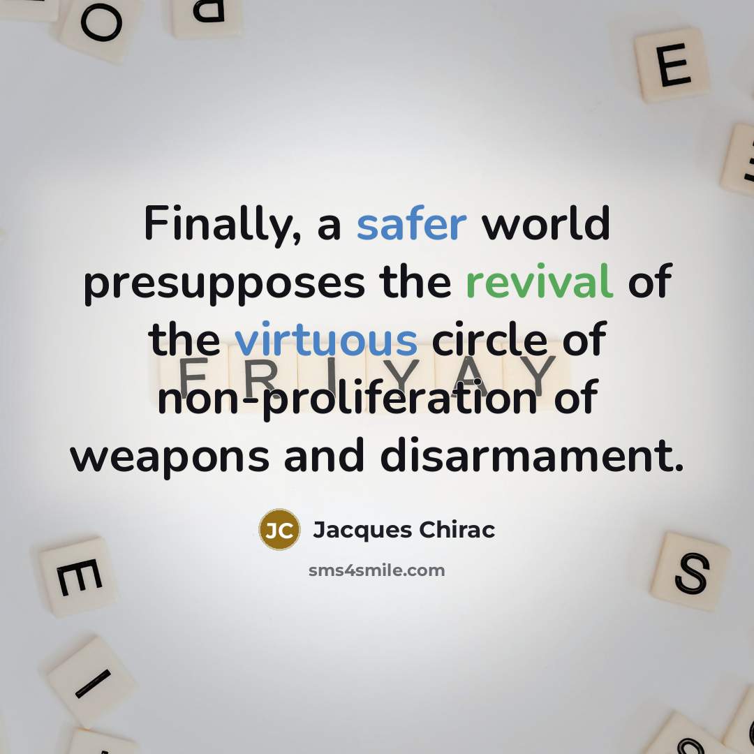 “Finally, a safer world presupposes the revival of the virtuous circle of non-proliferation of weapons and disarmament.” quote by Jacques Chirac