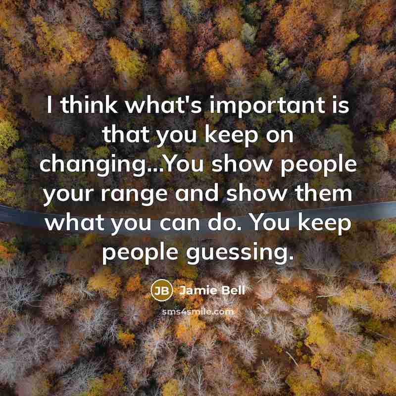 “I think what's important is that you keep on changing...You show people your range and show them what you can do. You keep people guessing.” quote by Jamie Bell