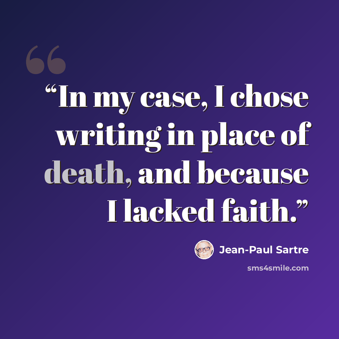 “In my case, I chose writing in place of death, and because I lacked faith.” quote by Jean-Paul Sartre