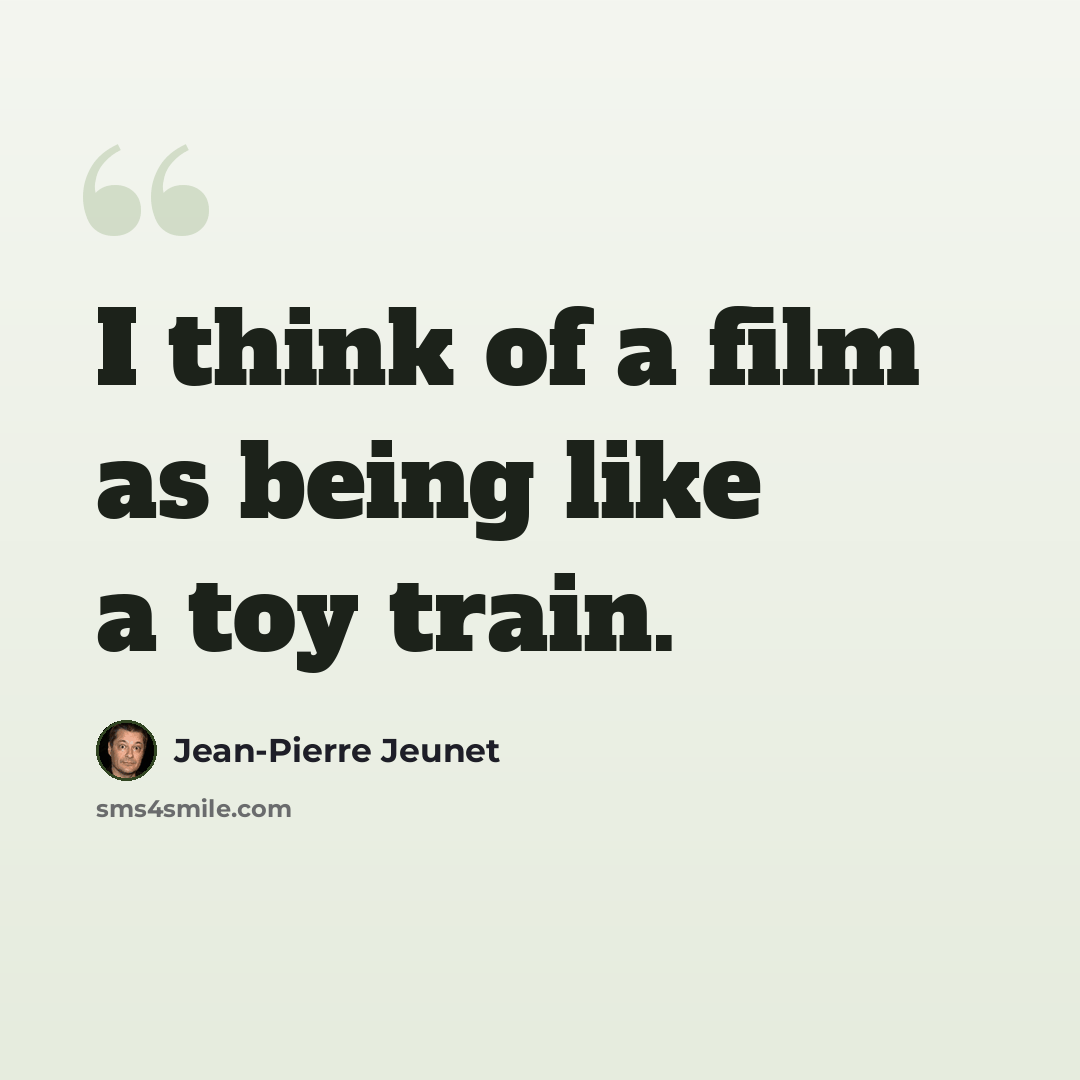 “I think of a film as being like a toy train.” quote by Jean-Pierre Jeunet