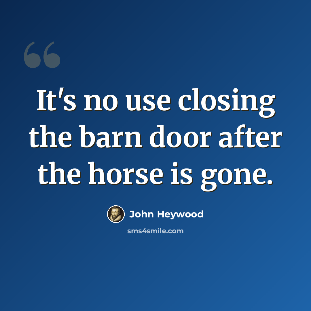 “It's no use closing the barn door after the horse is gone.” quote by John Heywood