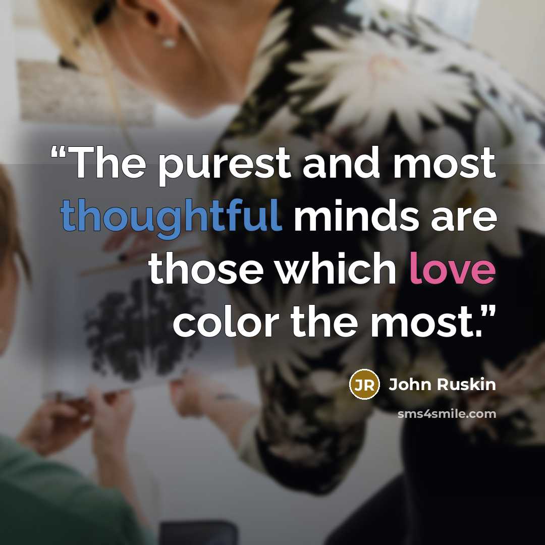 “The purest and most thoughtful minds are those which love color the most.” quote by John Ruskin