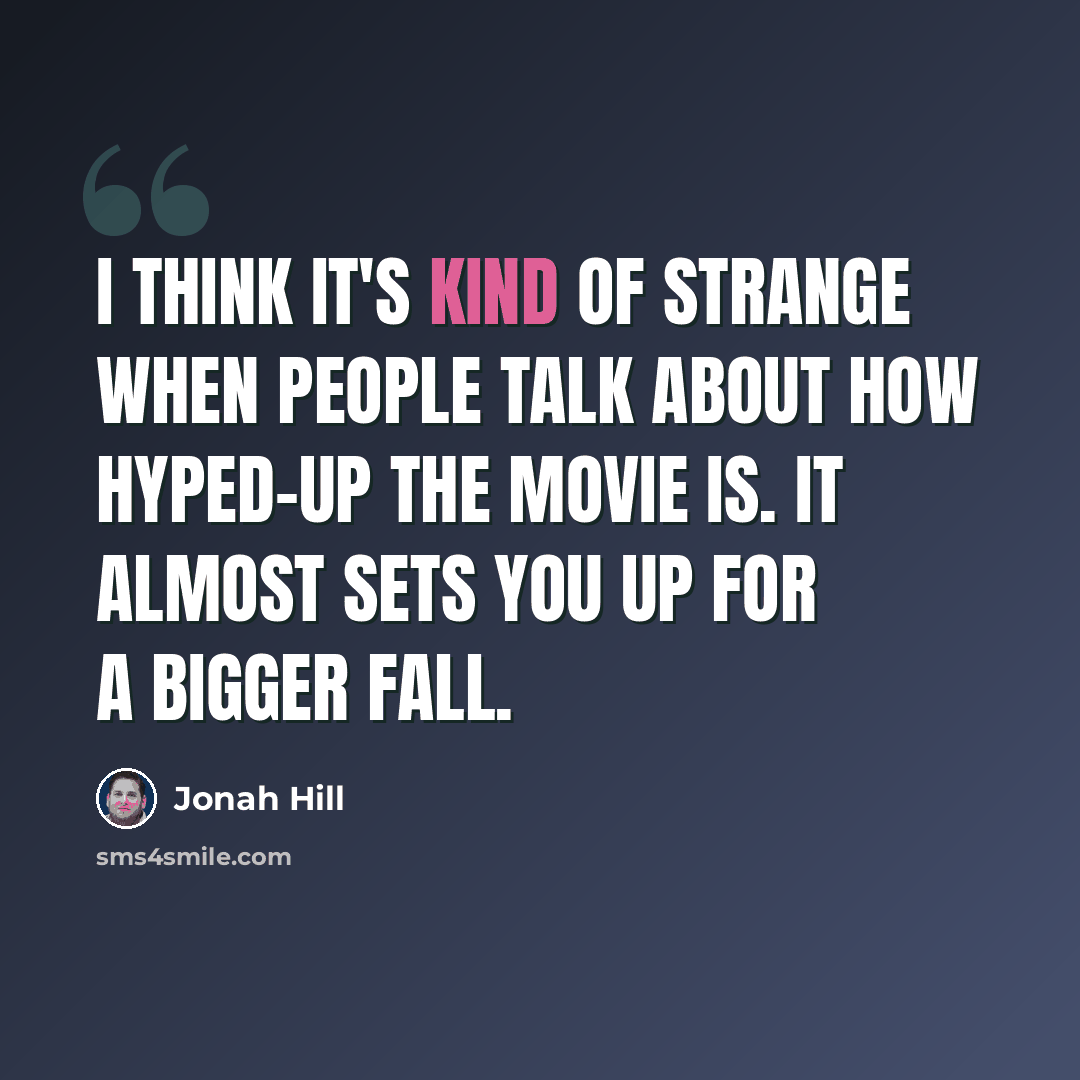 “I think it's kind of strange when people talk about how hyped-up the movie is. It almost sets you up for a bigger fall.” quote by Jonah Hill
