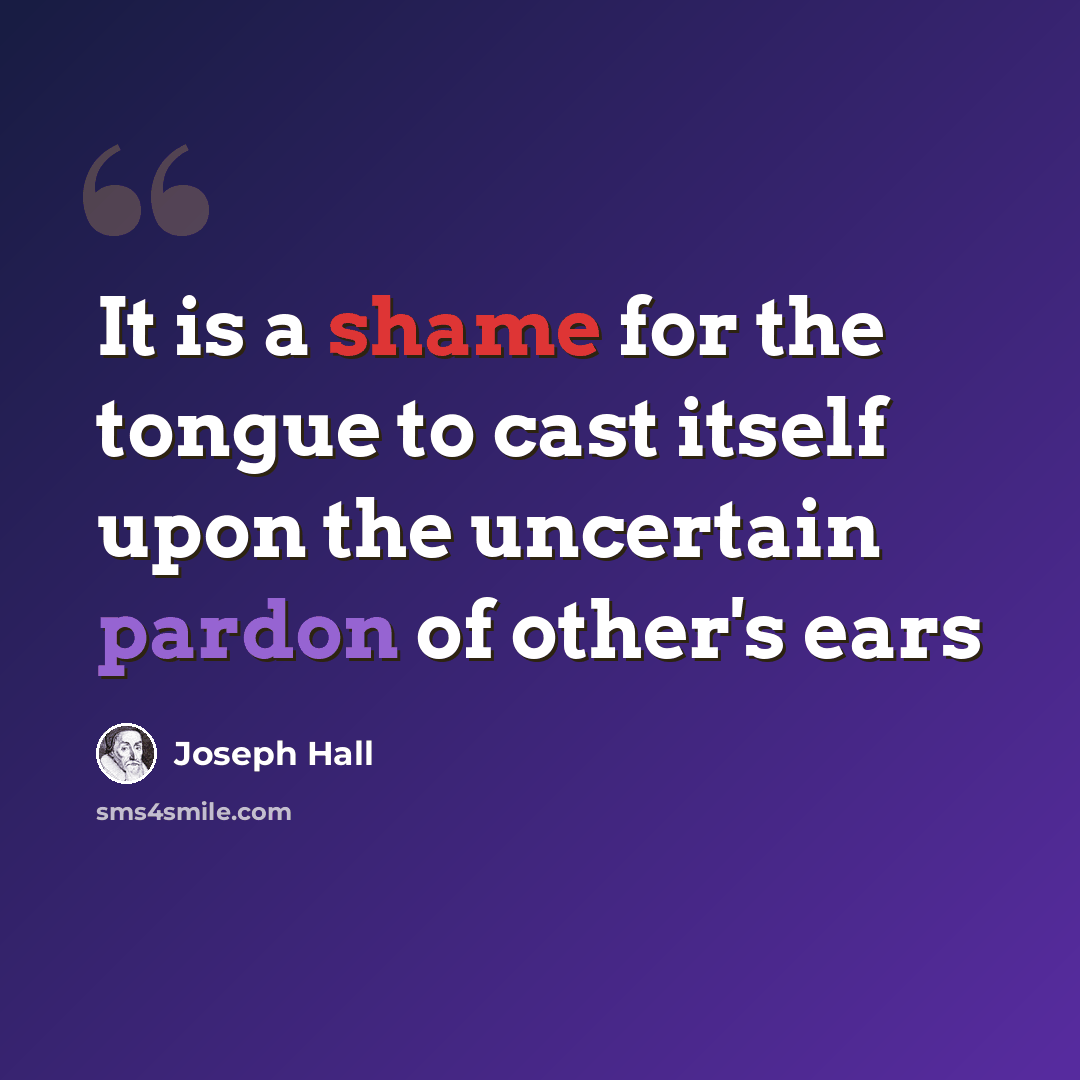 “It is a shame for the tongue to cast itself upon the uncertain pardon of other's ears” quote by Joseph Hall