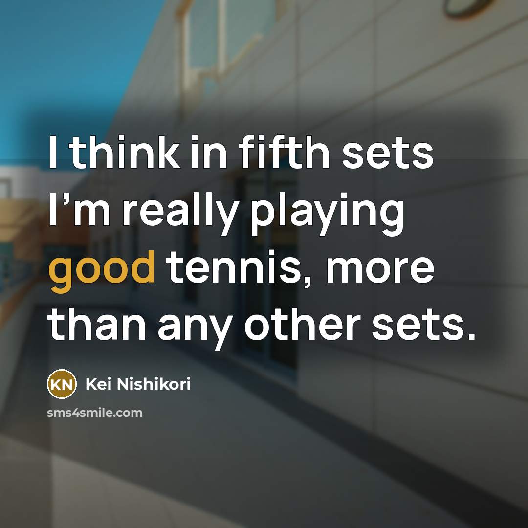 “I think in fifth sets I'm really playing good tennis, more than any other sets.” quote by Kei Nishikori