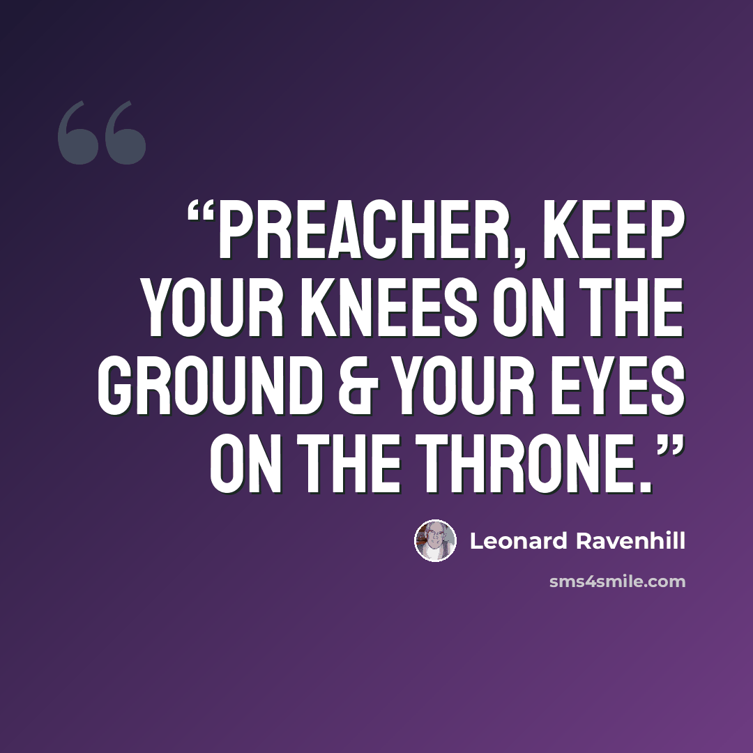 “Preacher, keep your knees on the ground & your eyes on the throne.” quote by Leonard Ravenhill