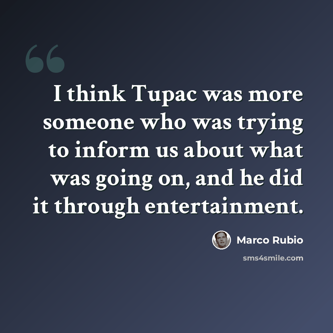 “I think Tupac was more someone who was trying to inform us about what was going on, and he did it through entertainment.” quote by Marco Rubio
