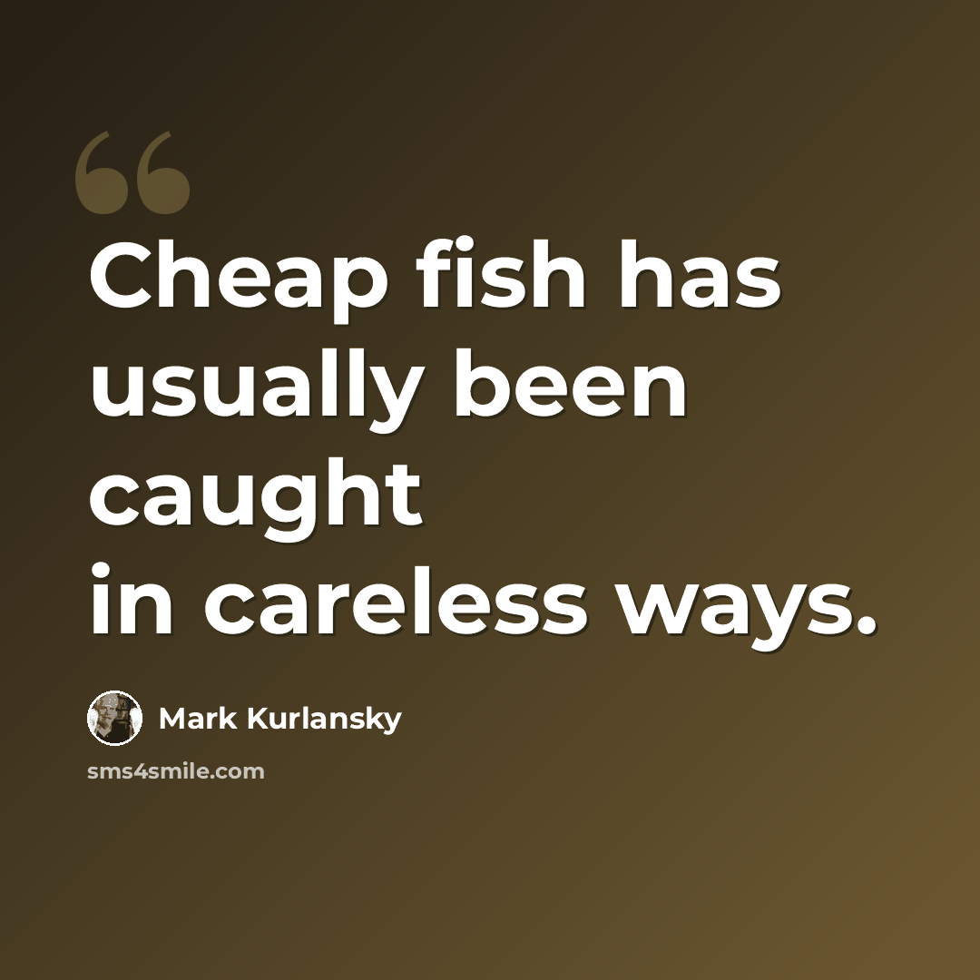 “Cheap fish has usually been caught in careless ways.” quote by Mark Kurlansky