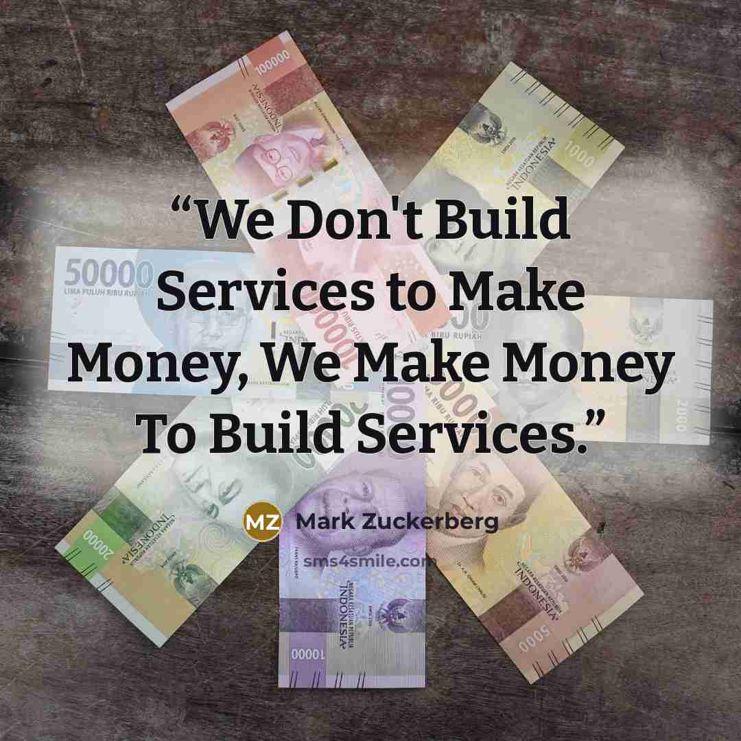 “We Don't Build Services to Make Money, We Make Money To Build Services.” quote by Mark Zuckerberg