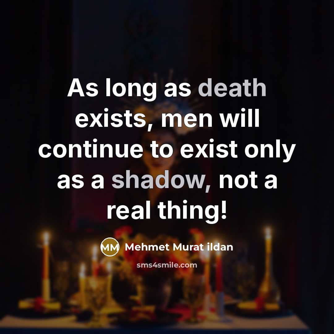 “As long as death exists, men will continue to exist only as a shadow, not a real thing!” quote by Mehmet Murat Ildan