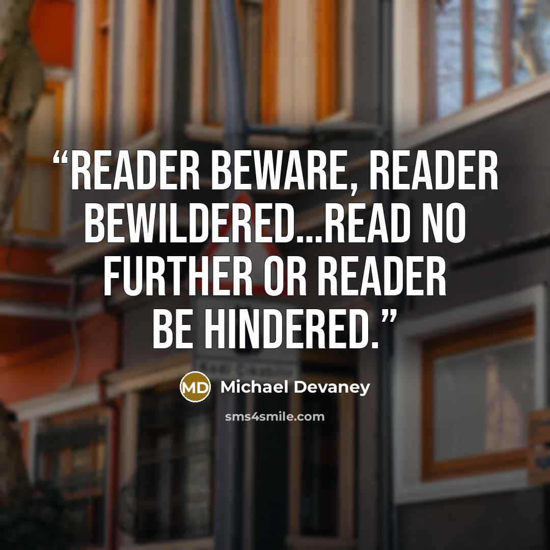 “Reader beware, reader bewildered…Read no further or reader be hindered.” quote by Michael Devaney