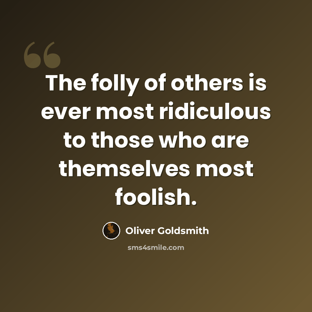 “The folly of others is ever most ridiculous to those who are themselves most foolish.” quote by Oliver Goldsmith