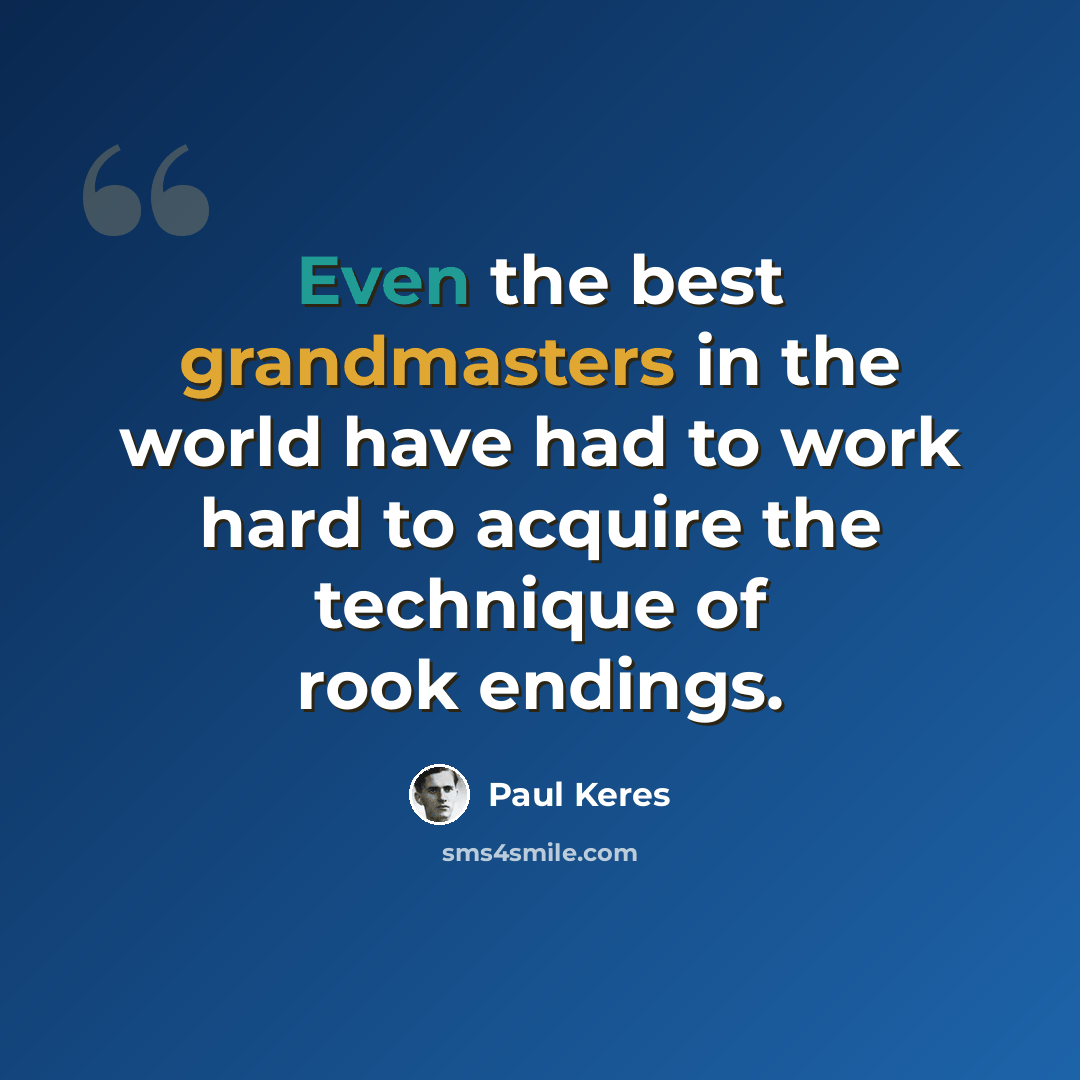 “Even the best grandmasters in the world have had to work hard to acquire the technique of rook endings.” quote by Paul Keres