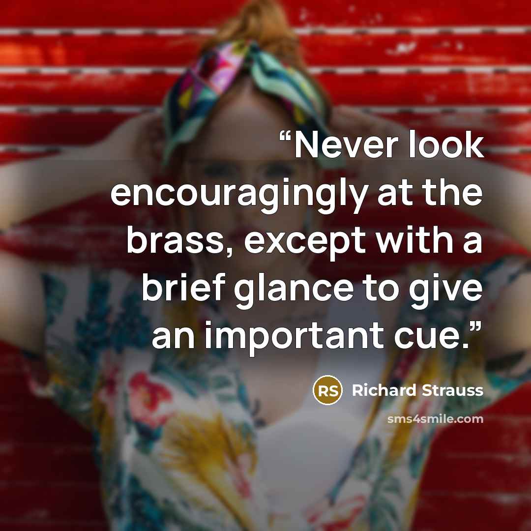 “Never look encouragingly at the brass, except with a brief glance to give an important cue.” quote by Richard Strauss