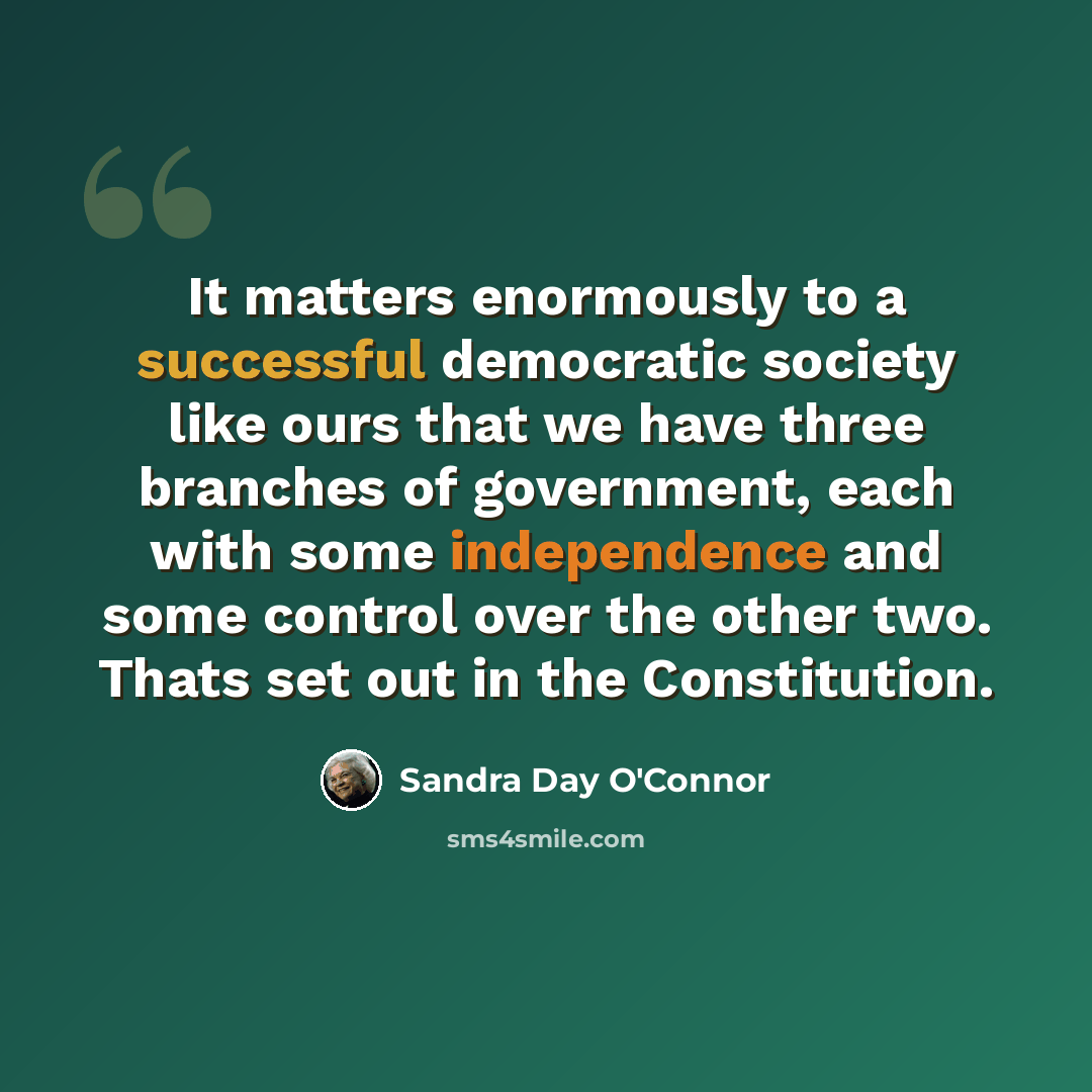 “It matters enormously to a successful democratic society like ours that we have three branches of government, each with some independence and some control over the other two. Thats set out in the Constitution.” quote by Sandra Day O'Connor