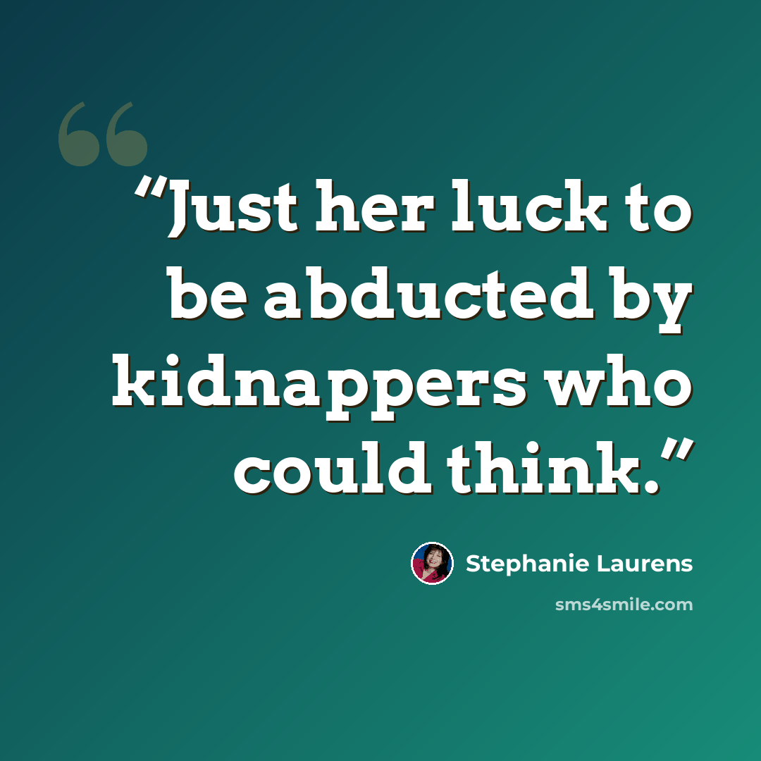 “Just her luck to be abducted by kidnappers who could think.” quote by Stephanie Laurens