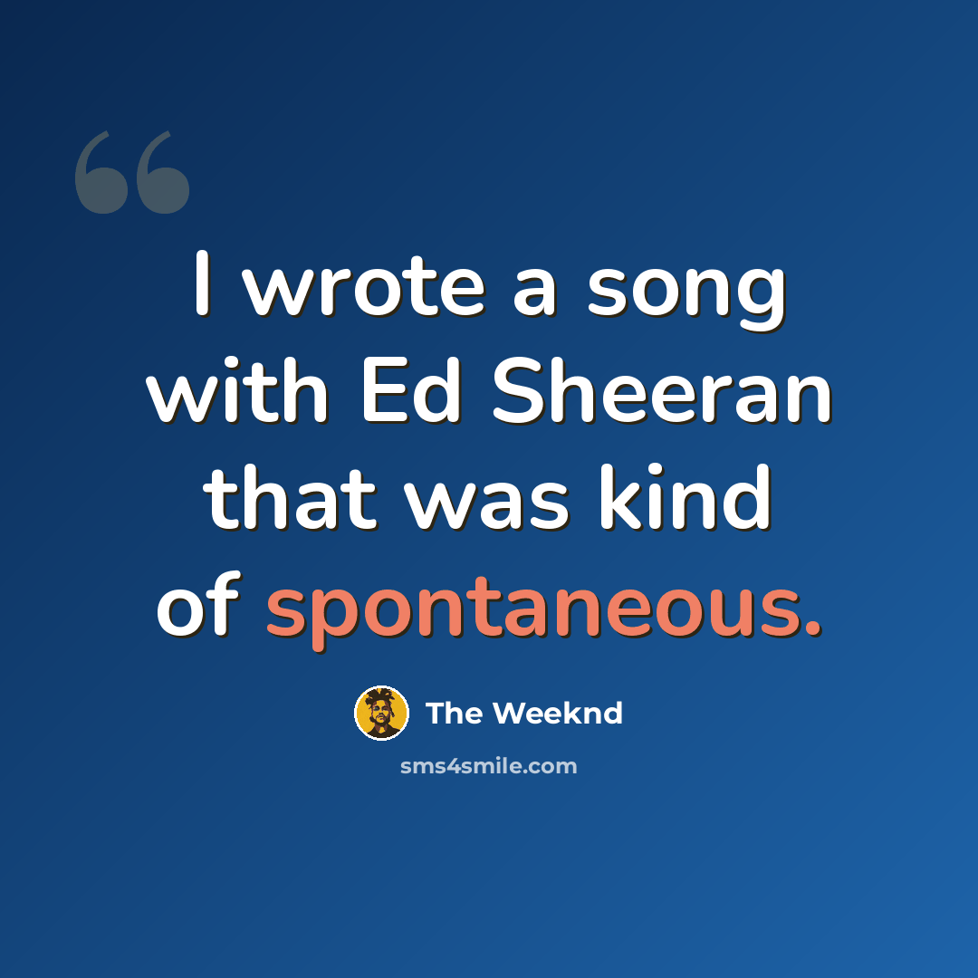 “I wrote a song with Ed Sheeran that was kind of spontaneous.” quote by The Weeknd