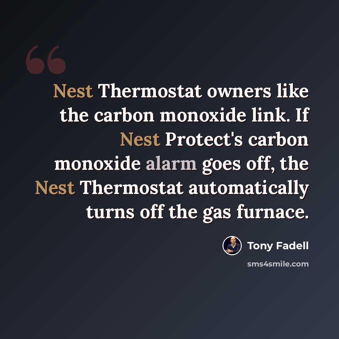 “Nest Thermostat owners like the carbon monoxide link. If Nest Protect's carbon monoxide alarm goes off, the Nest Thermostat automatically turns off the gas furnace.” quote by Tony Fadell
