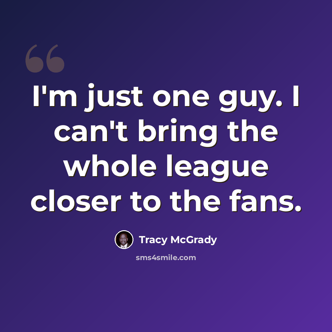 “I'm just one guy. I can't bring the whole league closer to the fans.” quote by Tracy McGrady
