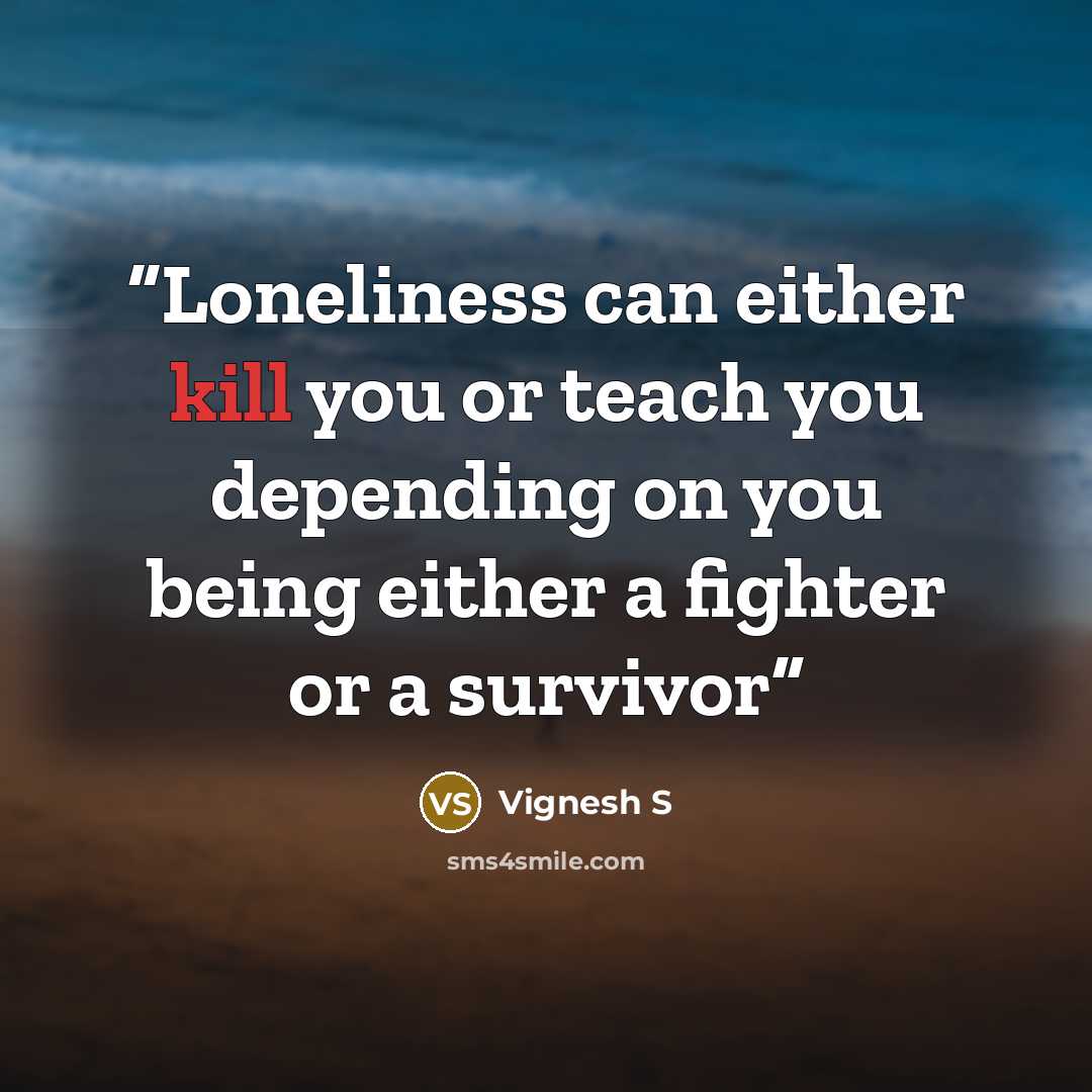 “Loneliness can either kill you or teach you depending on you being either a fighter or a survivor” quote by Vignesh S
