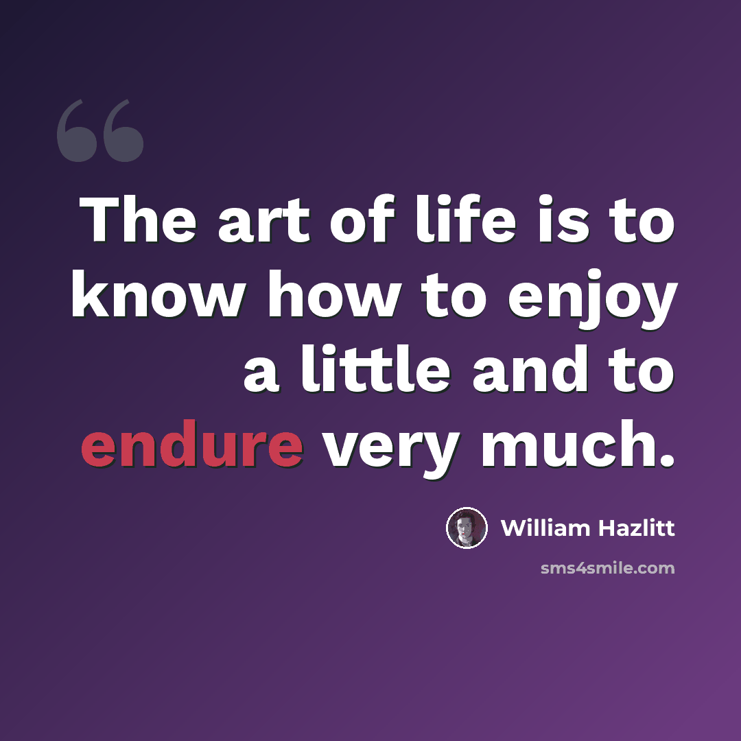 “The art of life is to know how to enjoy a little and to endure very much.” quote by William Hazlitt