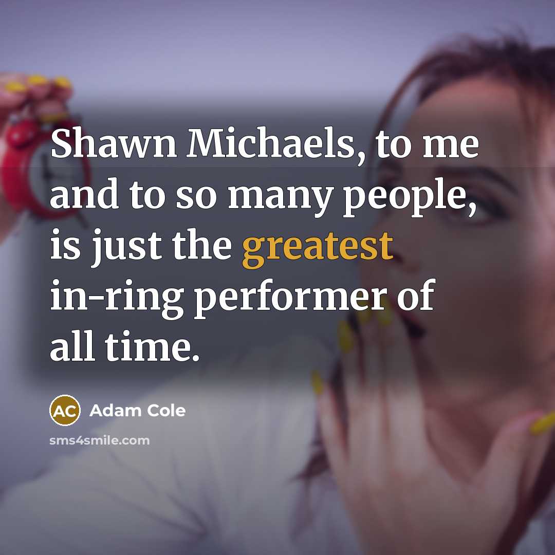 “Shawn Michaels, to me and to so many people, is just the greatest in-ring performer of all time.” quote by Adam Cole