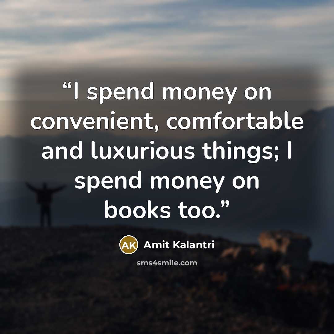 “I spend money on convenient, comfortable and luxurious things; I spend money on books too.” quote by Amit Kalantri