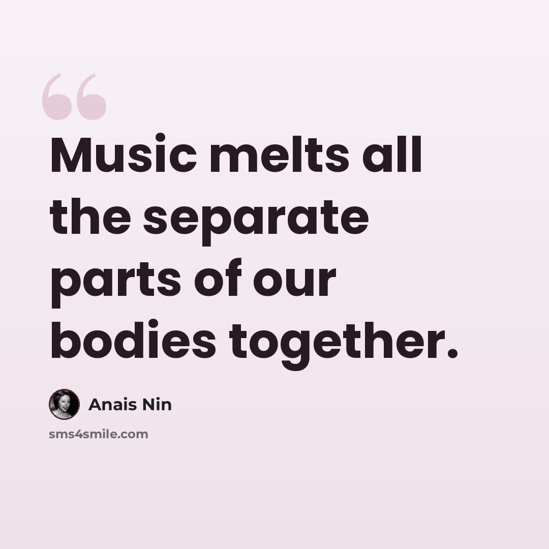 “Music melts all the separate parts of our bodies together.” quote by Anais Nin
